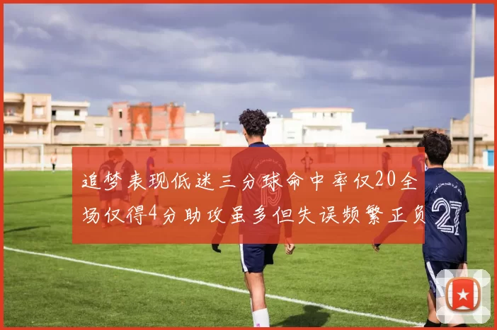 追梦表现低迷三分球命中率仅20全场仅得4分助攻虽多但失误频繁正负值惨淡