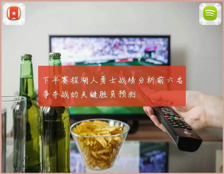 下半赛程湖人勇士战绩分析前六名争夺战的关键胜负预测
