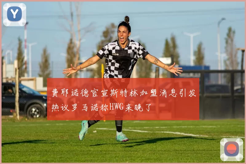 费耶诺德官宣斯特林加盟消息引发热议罗马诺称HWG来晚了