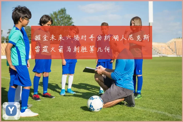 掘金未来六场对手分析湖人尼克斯雷霆火箭马刺胜算几何