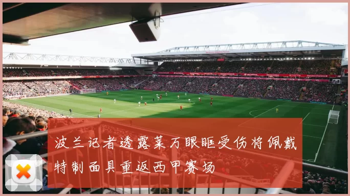 波兰记者透露莱万眼眶受伤将佩戴特制面具重返西甲赛场