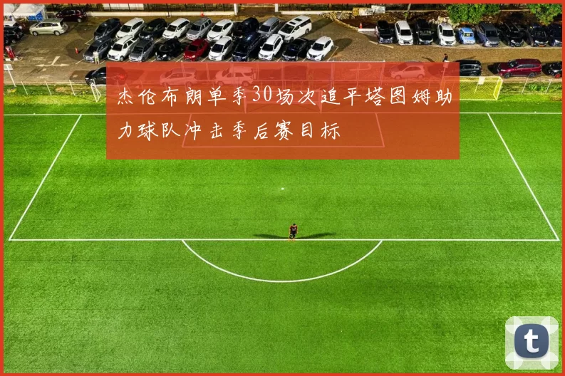 杰伦布朗单季30场次追平塔图姆助力球队冲击季后赛目标