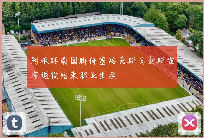 阿根廷前国脚何塞路易斯戈麦斯宣布退役结束职业生涯