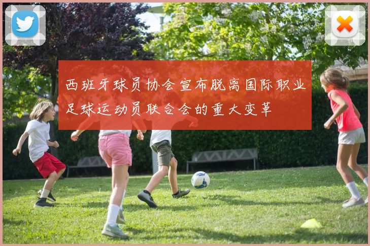 西班牙球员协会宣布脱离国际职业足球运动员联合会的重大变革