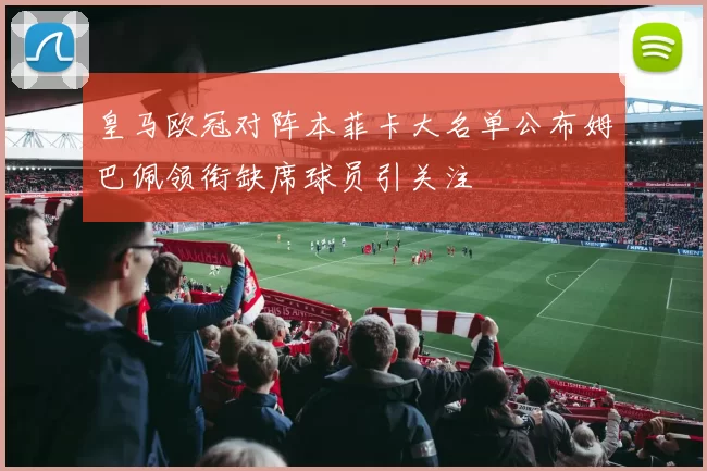 皇马欧冠对阵本菲卡大名单公布姆巴佩领衔缺席球员引关注